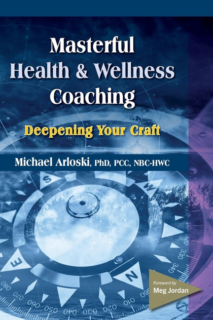 Masterful Health and Wellness Coaching: Deepening Your Craft Whole Person Associates