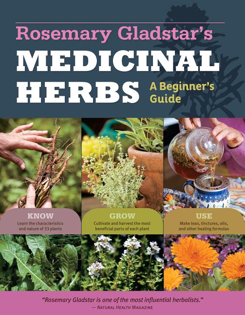 Rosemary Gladstar's Medicinal Herbs: A Beginner's Guide: 33 Healing Herbs to Know, Grow, and Use Storey Publishing