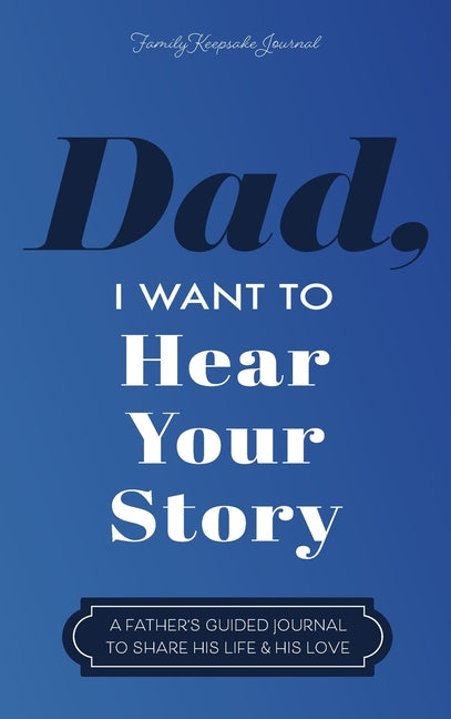 Dad, I Want to Hear Your Story: A Father's Guided Journal to Share His Life & His Love Eyp Publishing