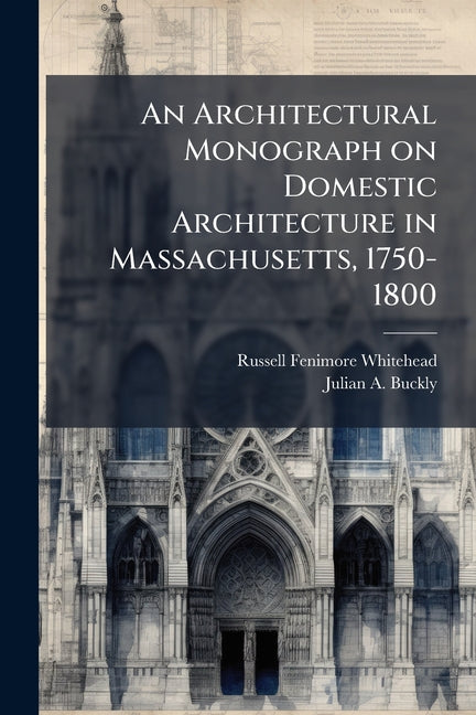 An Architectural Monograph on Domestic Architecture in Massachusetts, 1750-1800 Nabu Press