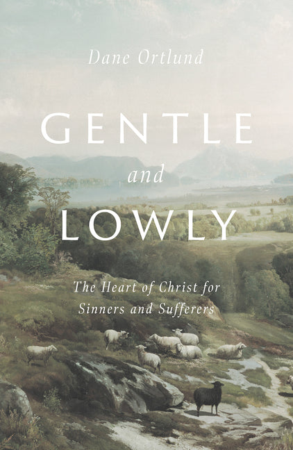 Gentle and Lowly: The Heart of Christ for Sinners and Sufferers Crossway