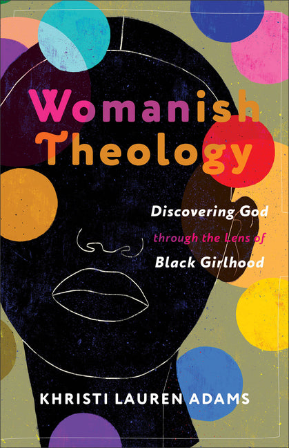Womanish Theology: Discovering God Through the Lens of Black Girlhood Brazos Press