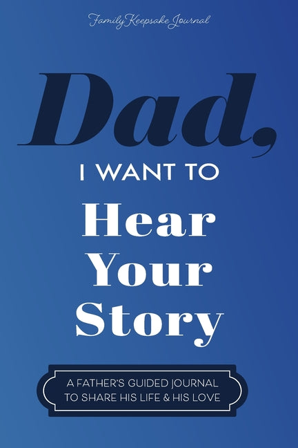 Dad, I Want to Hear Your Story: A Father's Guided Journal To Share His Life & His Love Eyp Publishing