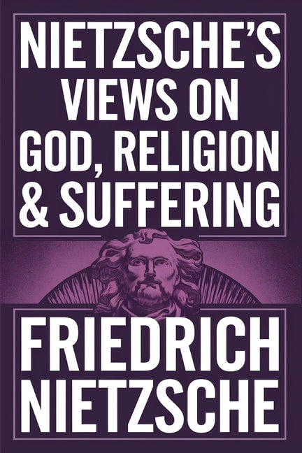Nietzsche's Views on God, Religion & Suffering: The Improvers of Mankind, The AntiChrist, The Prejudices of Philosophers & more (Grapevine Edition) Cby Press