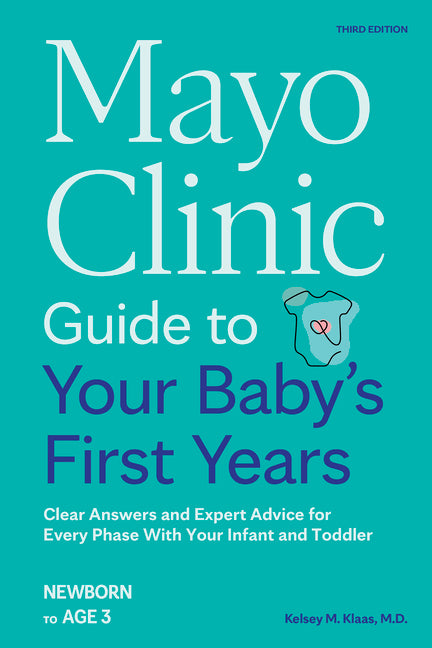 Mayo Clinic Guide to Your Baby's First Years, 3rd Edition: Clear Answers and Expert Advice for Every Phase with Your Infant and Toddler Mayo Clinic Press